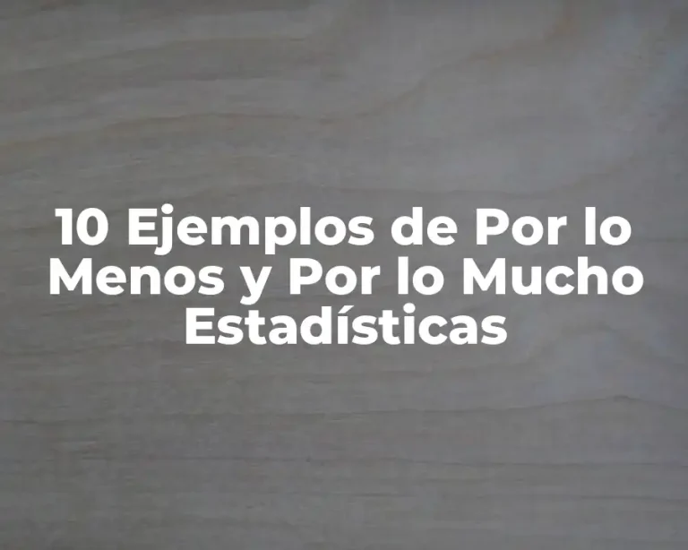 10 Ejemplos de Por lo Menos y Por lo Mucho Estadísticas