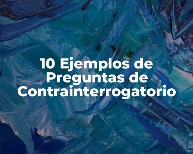10 Ejemplos de Preguntas de Contrainterrogatorio