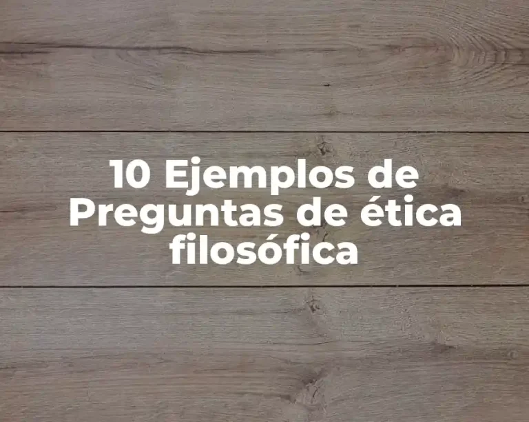 10 Ejemplos de Preguntas de ética filosófica
