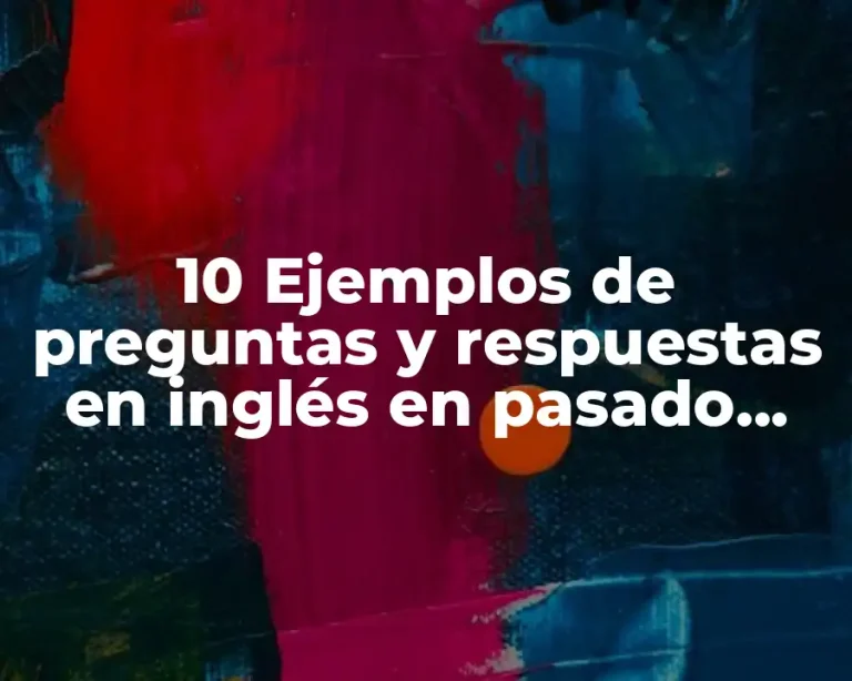 10 Ejemplos de preguntas y respuestas en inglés en pasado simple