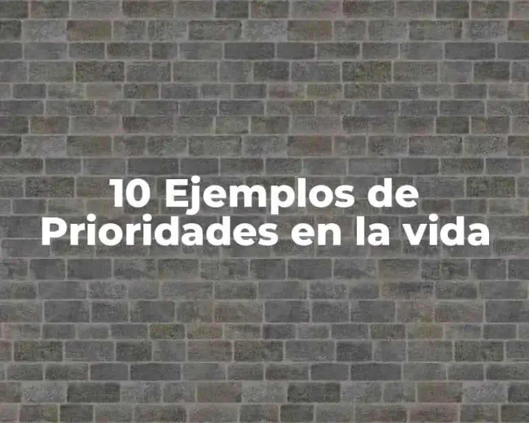 10 Ejemplos de Prioridades en la vida
