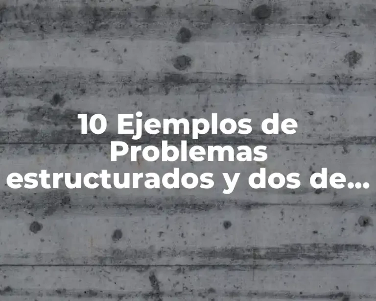 10 Ejemplos de Problemas estructurados y dos de problemas no estructurados, Definición, Diferencias y para que sirve