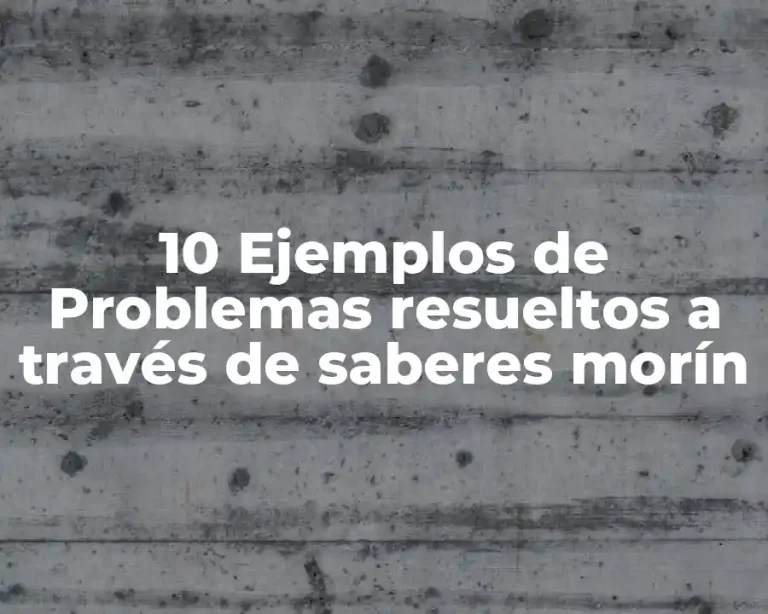 10 Ejemplos de Problemas resueltos a través de saberes morín