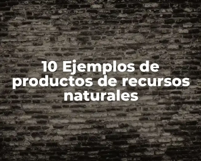 10 Ejemplos de productos de recursos naturales