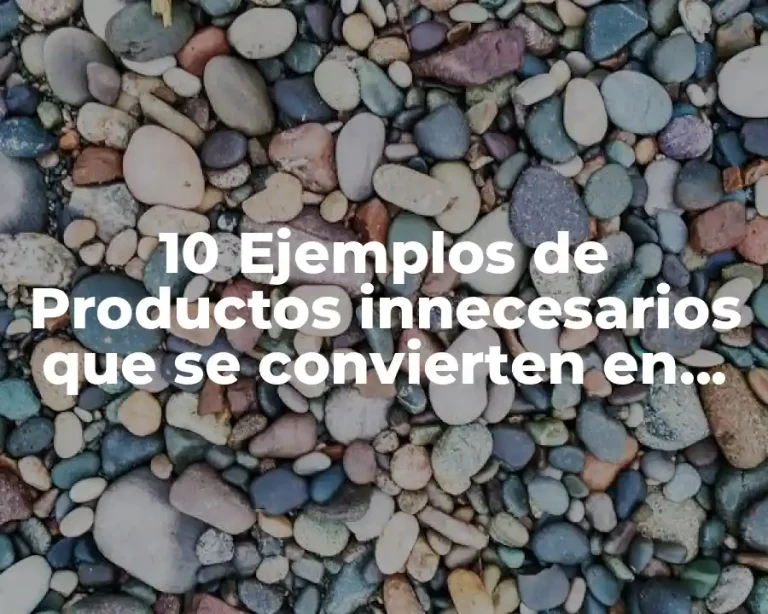 10 Ejemplos de Productos innecesarios que se convierten en basura rápidamente