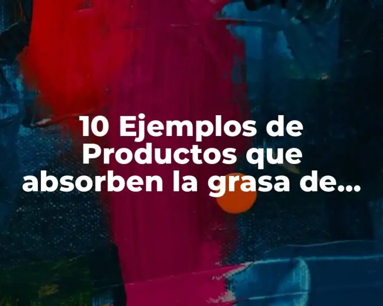 10 Ejemplos de Productos que absorben la grasa de los alimentos