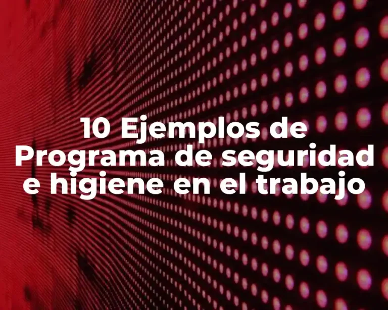 10 Ejemplos de Programa de seguridad e higiene en el trabajo
