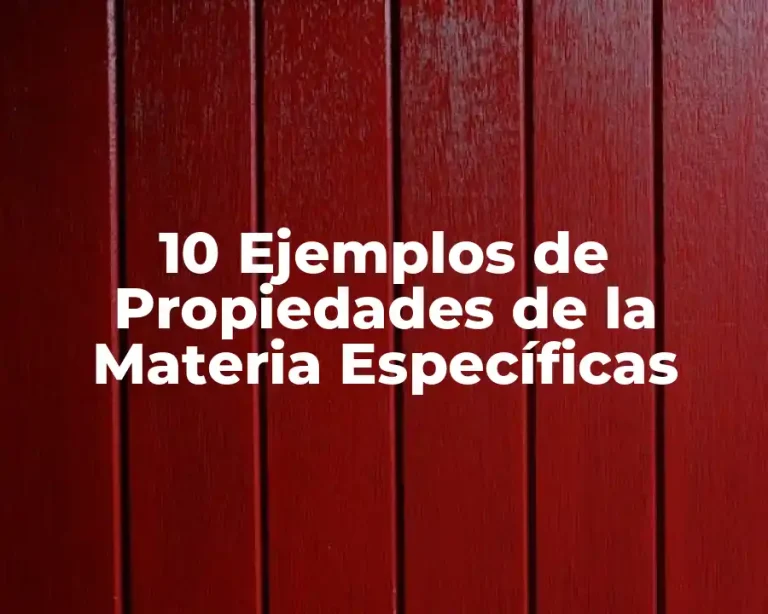 10 Ejemplos de Propiedades de la Materia Específicas