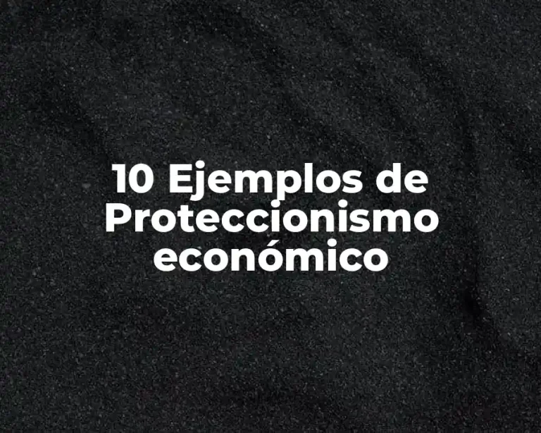 10 Ejemplos de Proteccionismo económico
