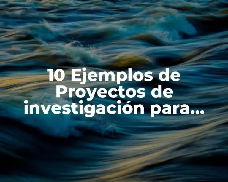 10 Ejemplos de Proyectos de investigación para secundaria