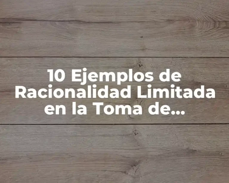 10 Ejemplos de Racionalidad Limitada en la Toma de Decisiones