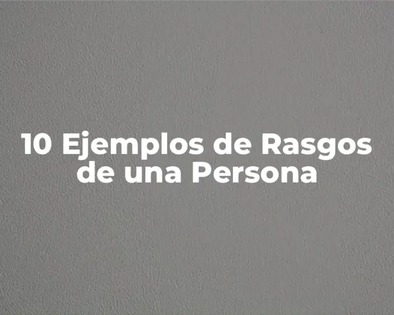 10 Ejemplos de Rasgos de una Persona