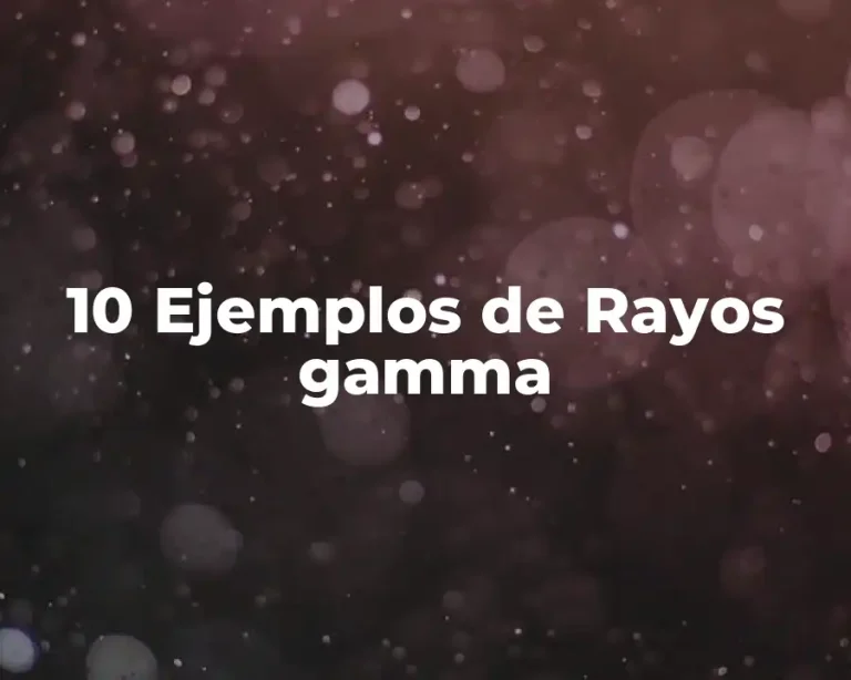 10 Ejemplos de Rayos gamma