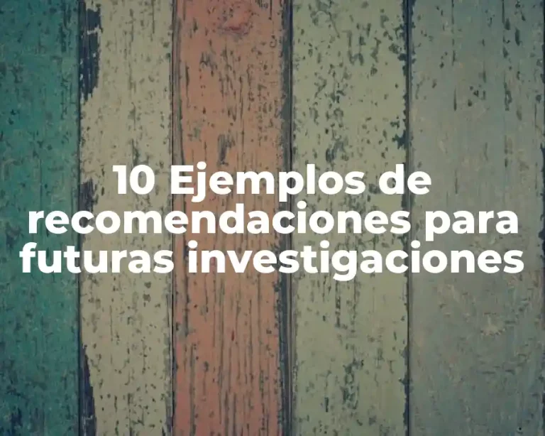 10 Ejemplos de recomendaciones para futuras investigaciones