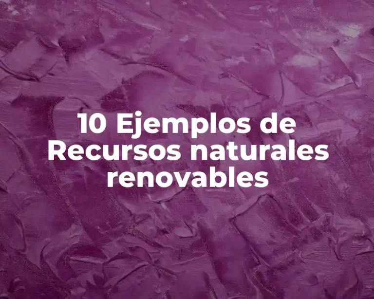 10 Ejemplos de Recursos naturales renovables