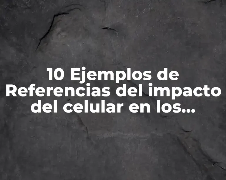 10 Ejemplos de Referencias del impacto del celular en los jóvenes