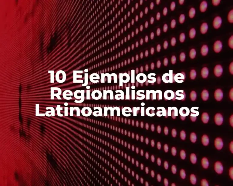 10 Ejemplos de Regionalismos Latinoamericanos