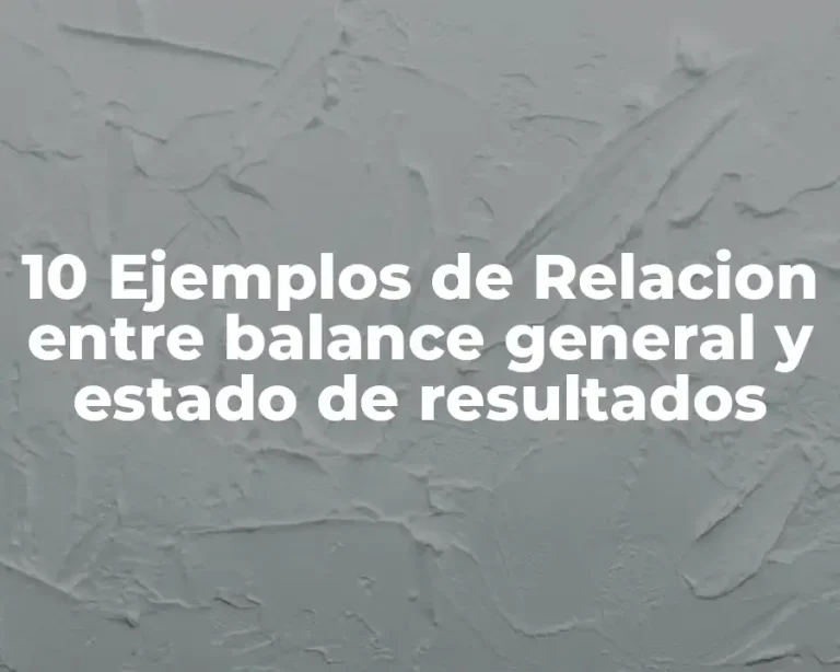 10 Ejemplos de Relacion entre balance general y estado de resultados