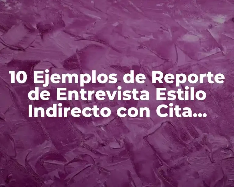 10 Ejemplos de Reporte de Entrevista Estilo Indirecto con Cita Textual