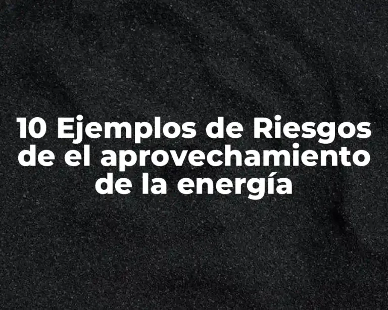 10 Ejemplos de Riesgos de el aprovechamiento de la energía