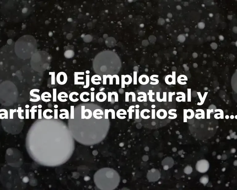 10 Ejemplos de Selección natural y artificial beneficios para los organismos