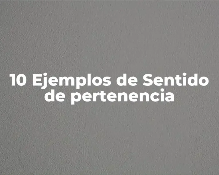 10 Ejemplos de Sentido de pertenencia
