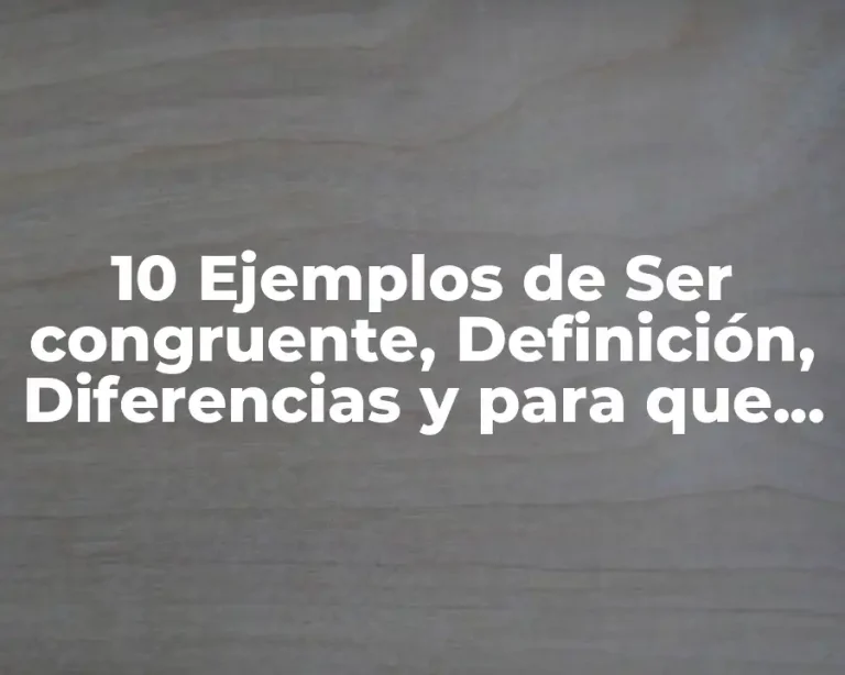 10 Ejemplos de Ser congruente, Definición, Diferencias y para que sirve