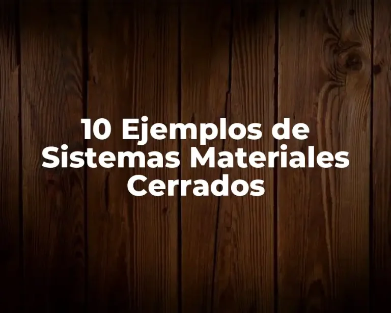 10 Ejemplos de Sistemas Materiales Cerrados