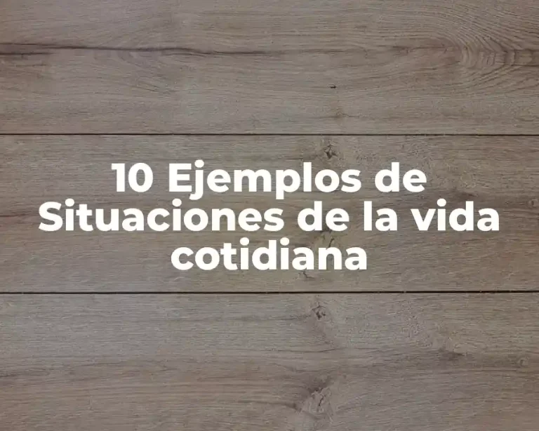10 Ejemplos de Situaciones de la vida cotidiana