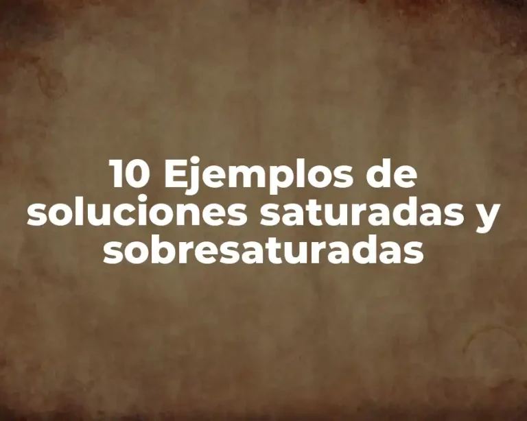 10 Ejemplos de soluciones saturadas y sobresaturadas
