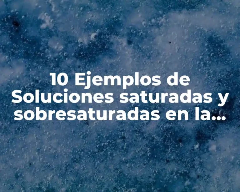 10 Ejemplos de Soluciones saturadas y sobresaturadas en la vida cotidiana