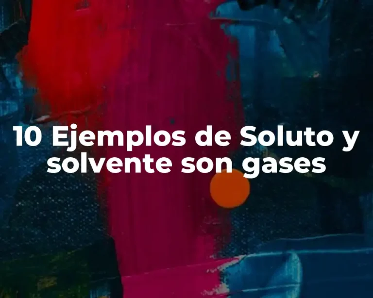 10 Ejemplos de Soluto y solvente son gases