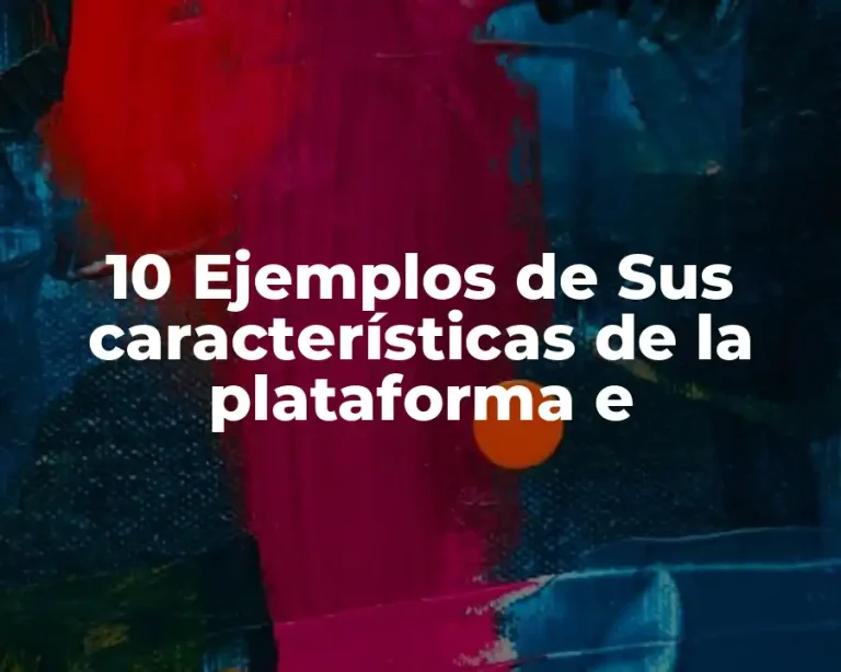 10 Ejemplos de Sus características de la plataforma e
