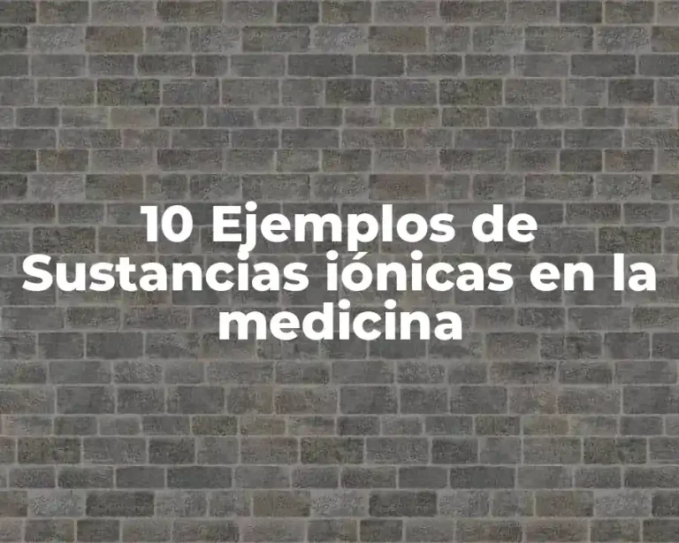 10 Ejemplos de Sustancias iónicas en la medicina
