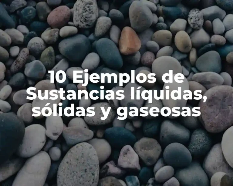 10 Ejemplos de Sustancias líquidas, sólidas y gaseosas