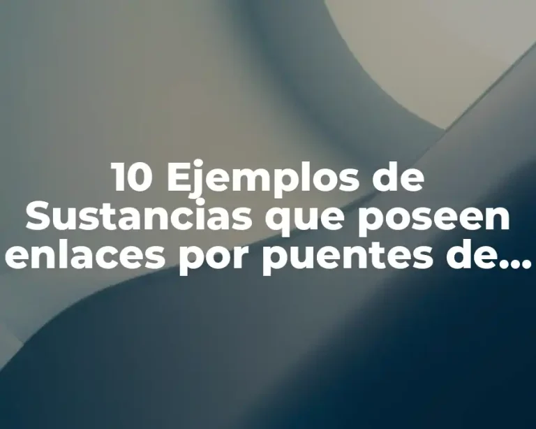 10 Ejemplos de Sustancias que poseen enlaces por puentes de hidrógeno