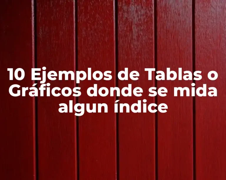10 Ejemplos de Tablas o Gráficos donde se mida algun índice