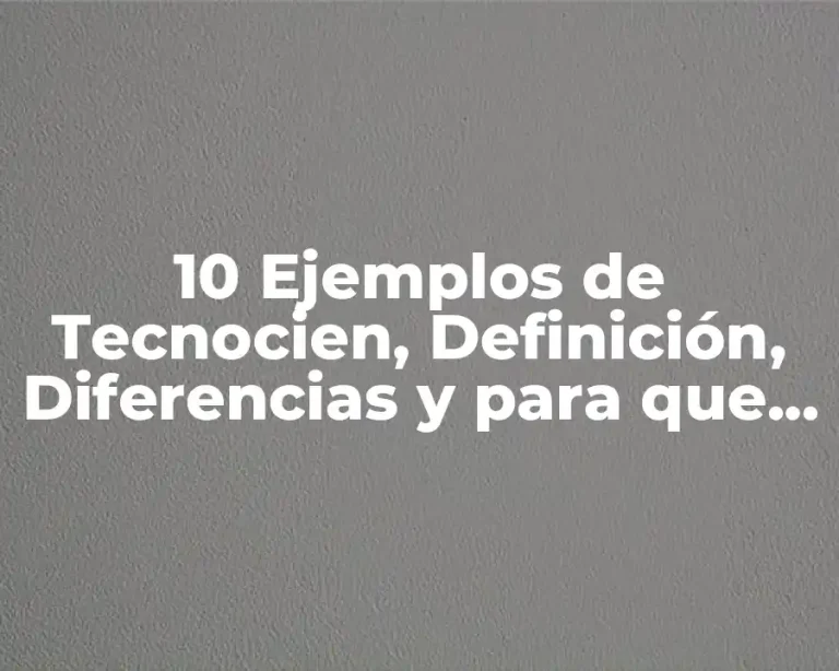 10 Ejemplos de Tecnocien, Definición, Diferencias y para que sirve