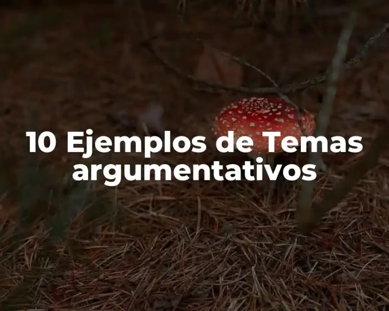 10 Ejemplos de Temas argumentativos