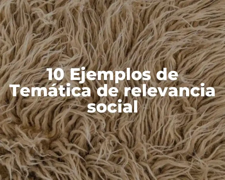 10 Ejemplos de Temática de relevancia social