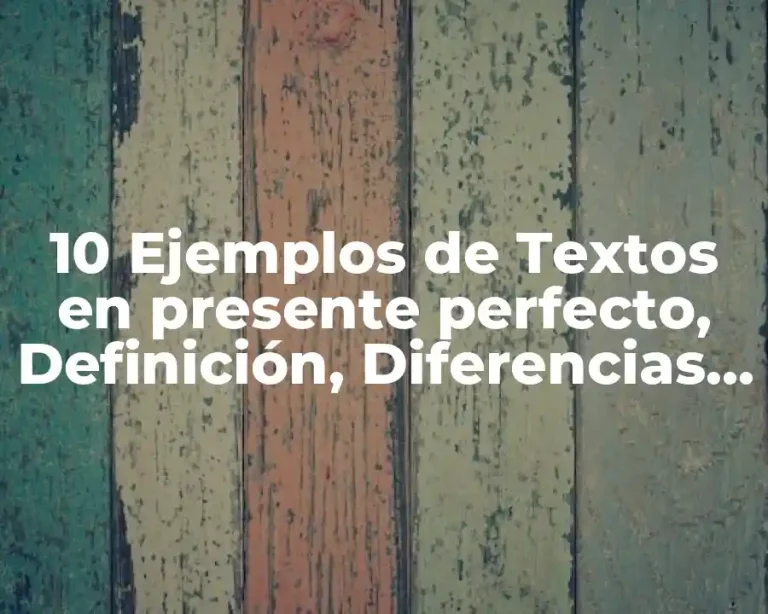 10 Ejemplos de Textos en presente perfecto, Definición, Diferencias y para que sirve