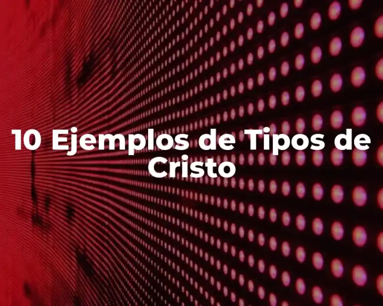 10 Ejemplos de Tipos de Cristo