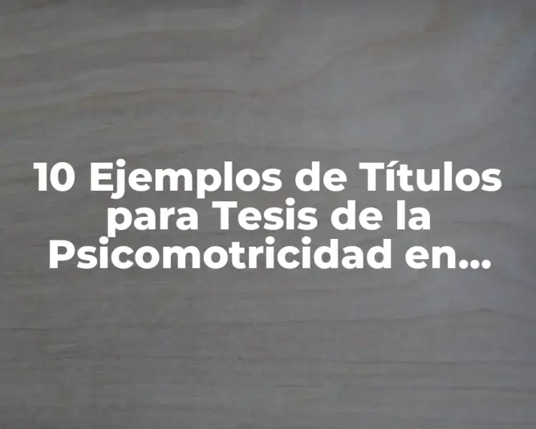 10 Ejemplos de Títulos para Tesis de la Psicomotricidad en Preescolar