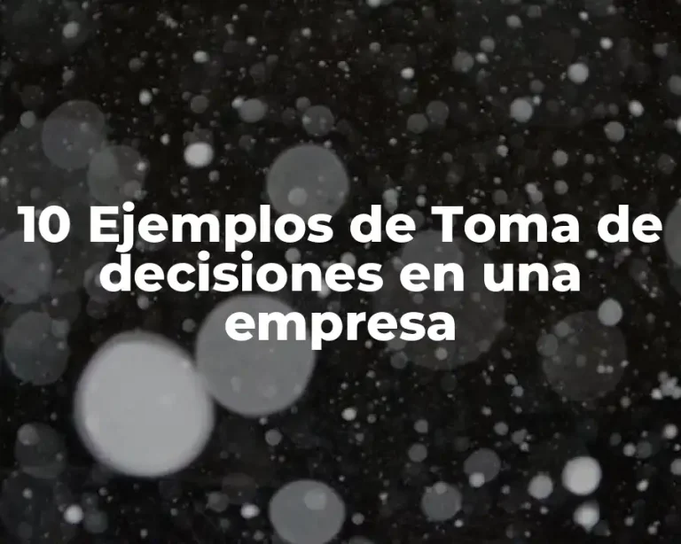10 Ejemplos de Toma de decisiones en una empresa