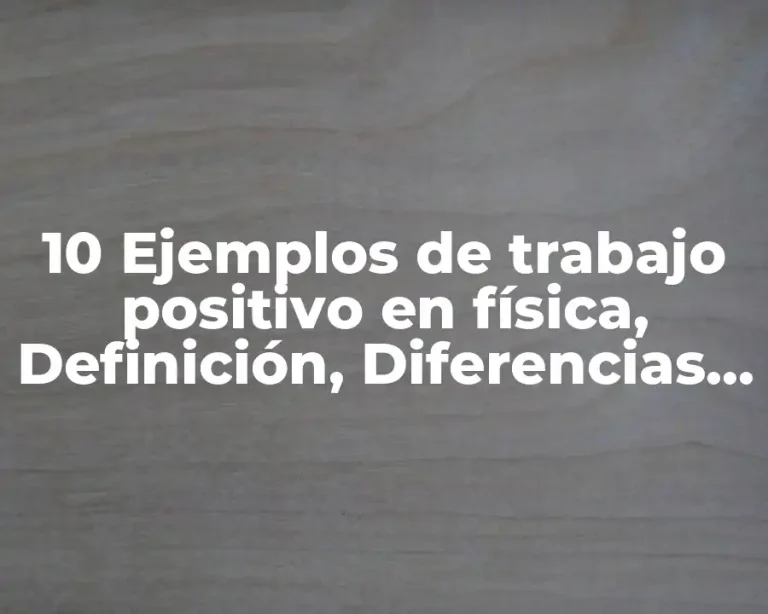 10 Ejemplos de trabajo positivo en física, Definición, Diferencias y para que sirve