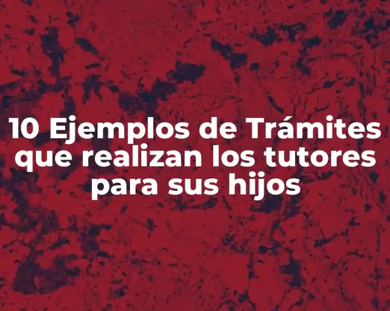 10 Ejemplos de Trámites que realizan los tutores para sus hijos