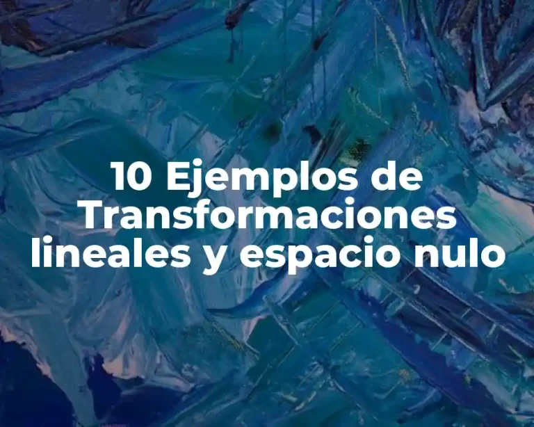 10 Ejemplos de Transformaciones lineales y espacio nulo