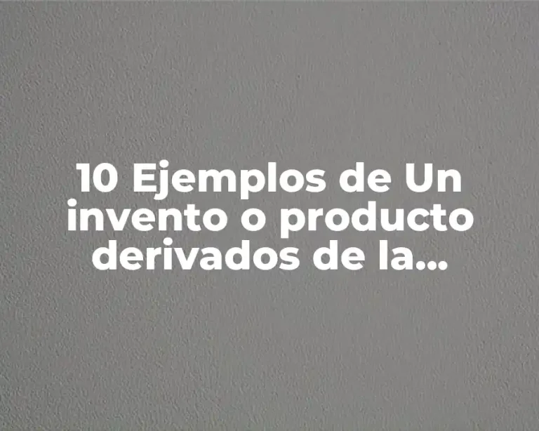 10 Ejemplos de Un invento o producto derivados de la tecnociencia