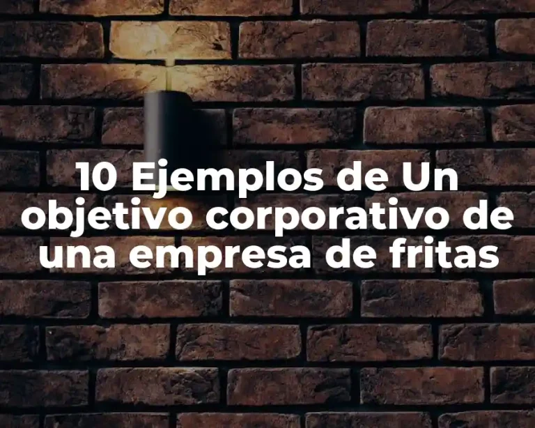 10 Ejemplos de Un objetivo corporativo de una empresa de fritas