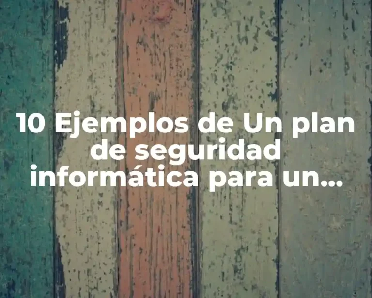 10 Ejemplos de Un plan de seguridad informática para un ciber